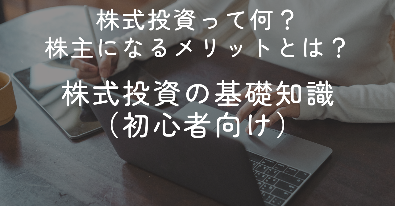 株式投資って何？株主になるメリットとは？株式投資の基礎知識を解説！（初心者向け）